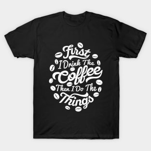 First I drink the coffee Then I do the things, coffee slogan white letters T-Shirt